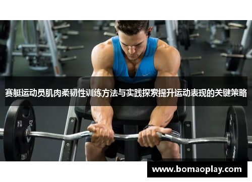 赛艇运动员肌肉柔韧性训练方法与实践探索提升运动表现的关键策略